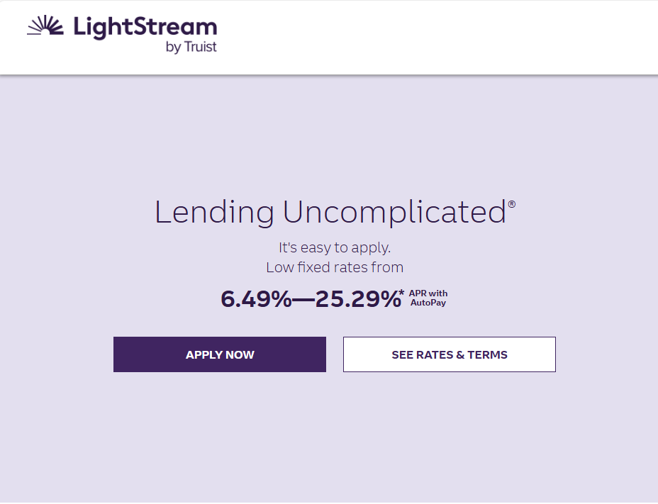A screen shot from LightStream's website saying "Lending Uncomplicated® It's easy to apply. Low fixed rates from 6.49%-25.29%*" With small text stating "APR with AutoPay". Underneath is two buttons that say "Apply Now" and See Rates & Terms".